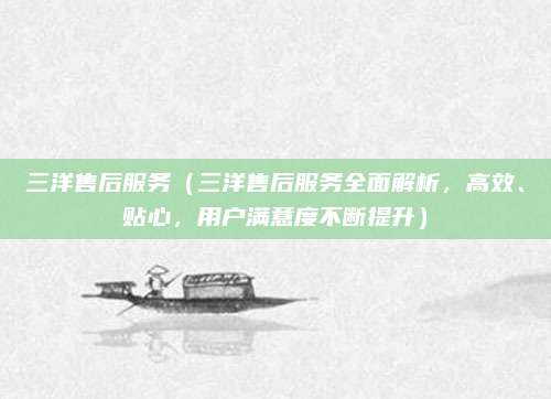 三洋售后服務（三洋售后服務全面解析，高效、貼心，用戶滿意度不斷提升）